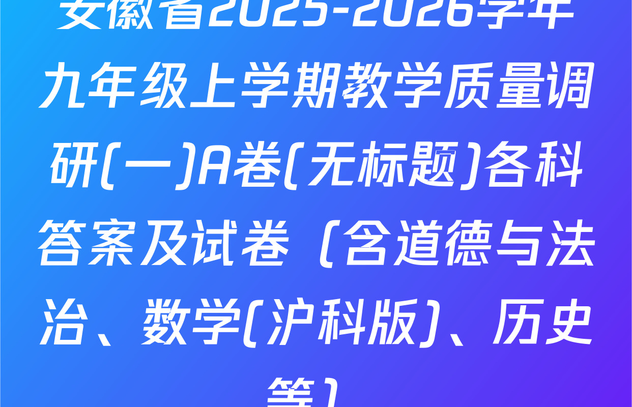 安徽省2025-2026学年九年级上学期教学质量调研(一)A卷(无标题)各科答案及试卷（含道德与法治、数学(沪科版)、历史等）