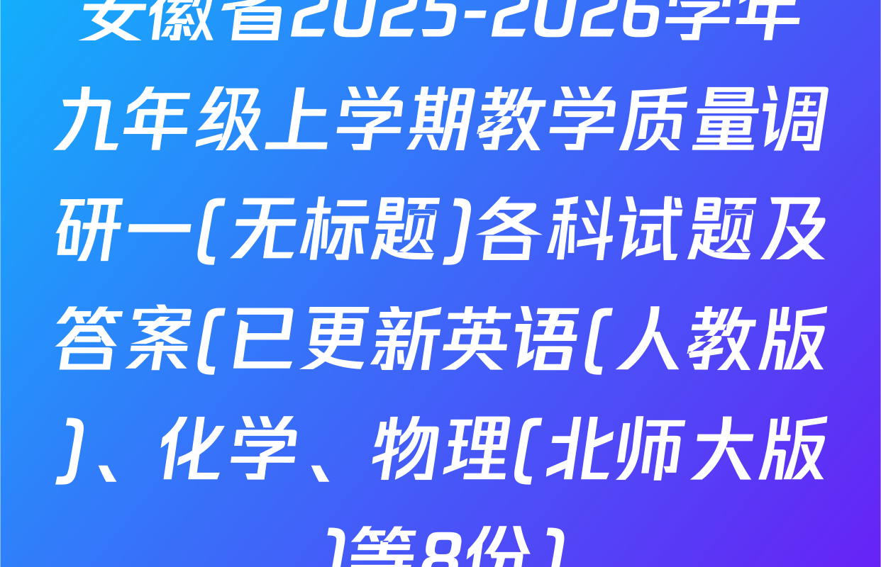 安徽省2025-2026学年九年级上学期教学质量调研一(无标题)各科试题及答案(已更新英语(人教版)、化学、物理(北师大版)等8份)