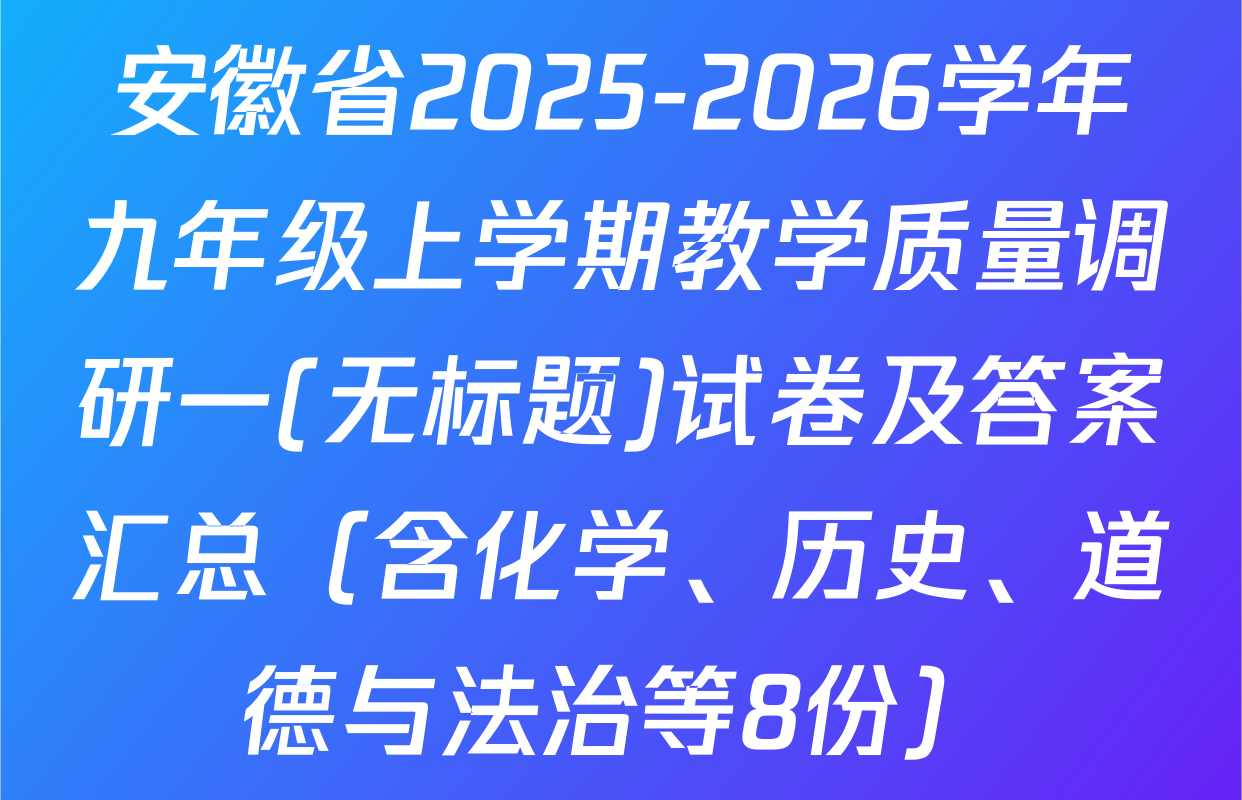 安徽省2025-2026学年九年级上学期教学质量调研一(无标题)试卷及答案汇总（含化学、历史、道德与法治等8份）