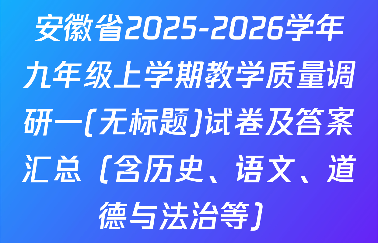 安徽省2025-2026学年九年级上学期教学质量调研一(无标题)试卷及答案汇总（含历史、语文、道德与法治等）