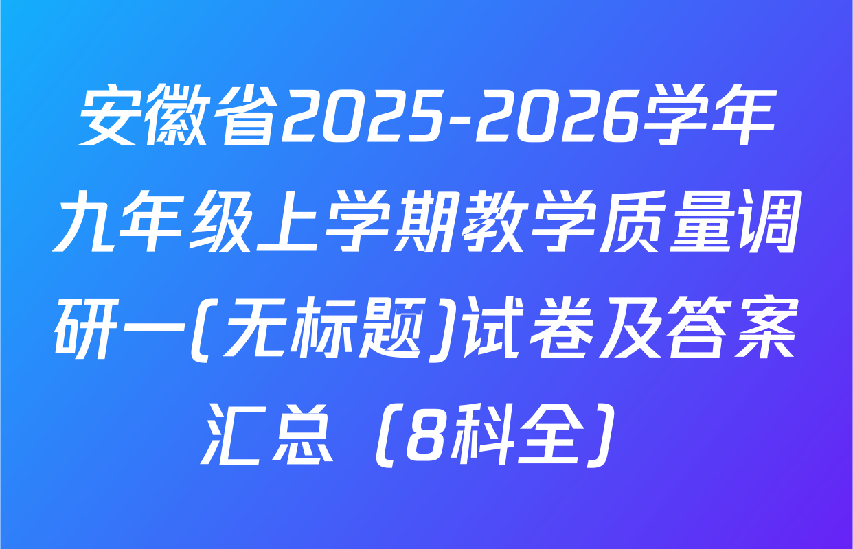 安徽省2025-2026学年九年级上学期教学质量调研一(无标题)试卷及答案汇总（8科全）