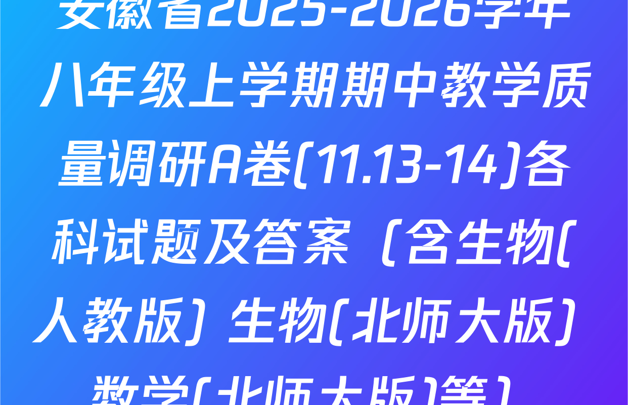 安徽省2025-2026学年八年级上学期期中教学质量调研A卷(11.13-14)各科试题及答案（含生物(人教版) 生物(北师大版) 数学(北师大版)等）