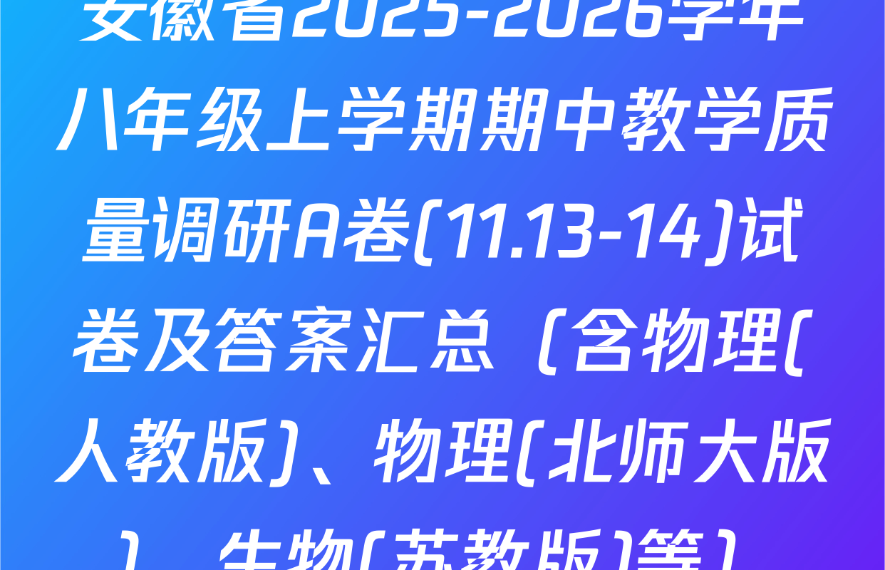 安徽省2025-2026学年八年级上学期期中教学质量调研A卷(11.13-14)试卷及答案汇总（含物理(人教版)、物理(北师大版)、生物(苏教版)等）