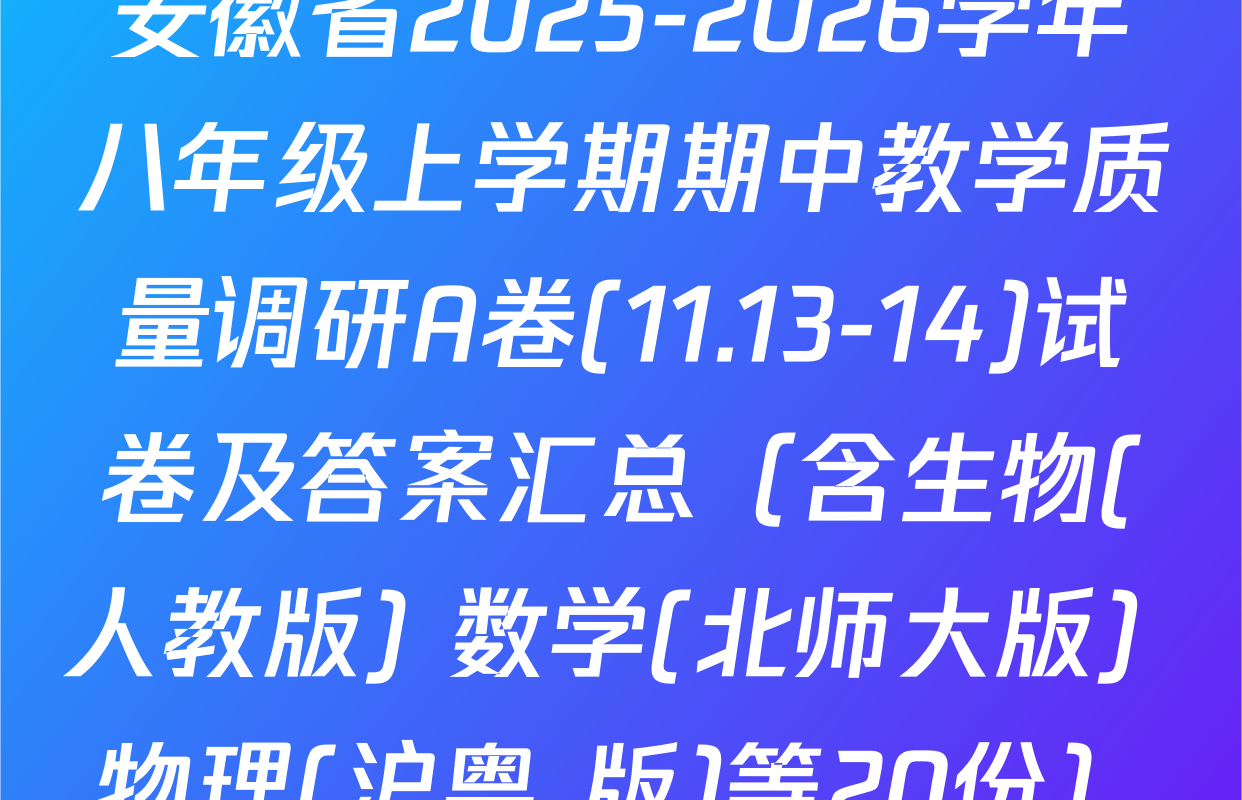 安徽省2025-2026学年八年级上学期期中教学质量调研A卷(11.13-14)试卷及答案汇总（含生物(人教版) 数学(北师大版) 物理(沪粤 版)等20份）