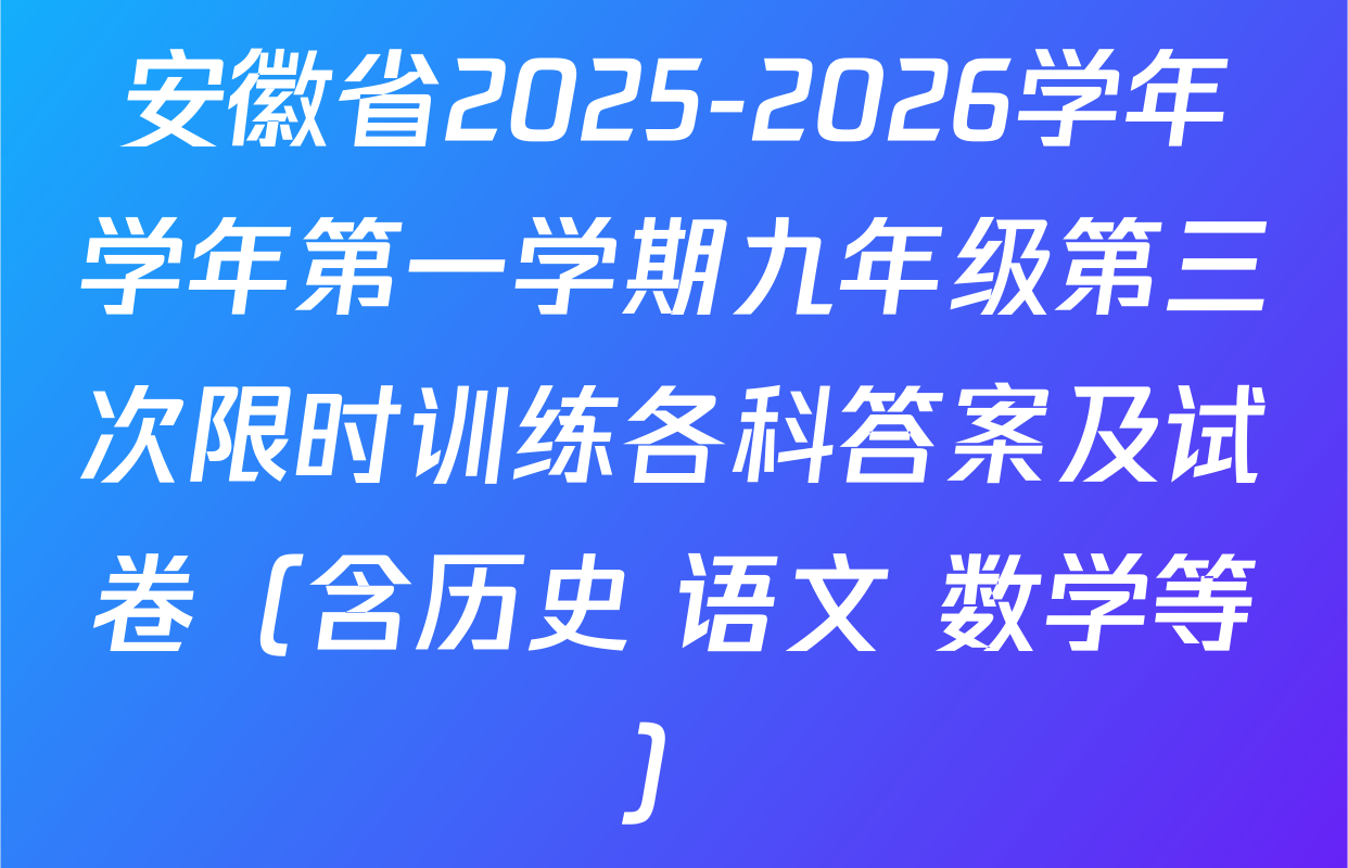 安徽省2025-2026学年学年第一学期九年级第三次限时训练各科答案及试卷（含历史 语文 数学等）