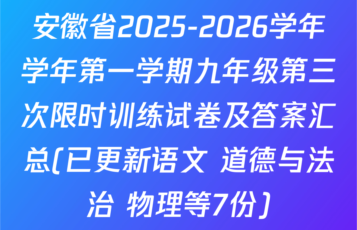 安徽省2025-2026学年学年第一学期九年级第三次限时训练试卷及答案汇总(已更新语文 道德与法治 物理等7份)