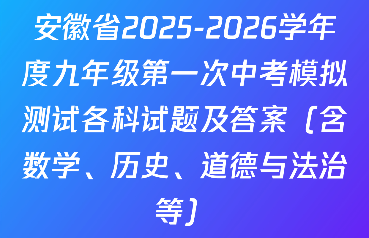 安徽省2025-2026学年度九年级第一次中考模拟测试各科试题及答案（含数学、历史、道德与法治等）