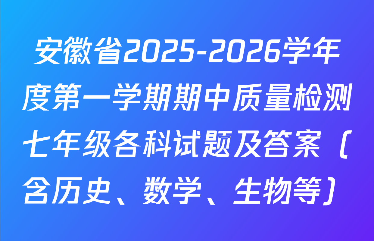 安徽省2025-2026学年度第一学期期中质量检测七年级各科试题及答案（含历史、数学、生物等）