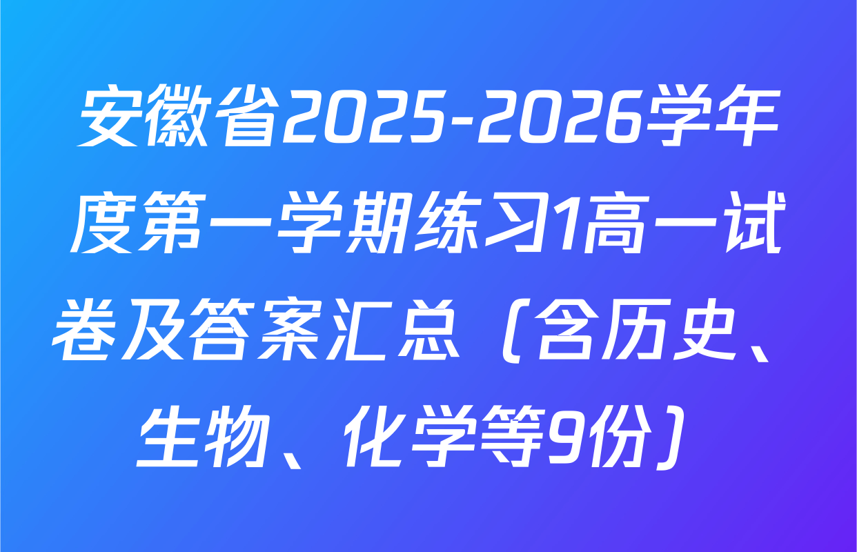 安徽省2025-2026学年度第一学期练习1高一试卷及答案汇总（含历史、生物、化学等9份）