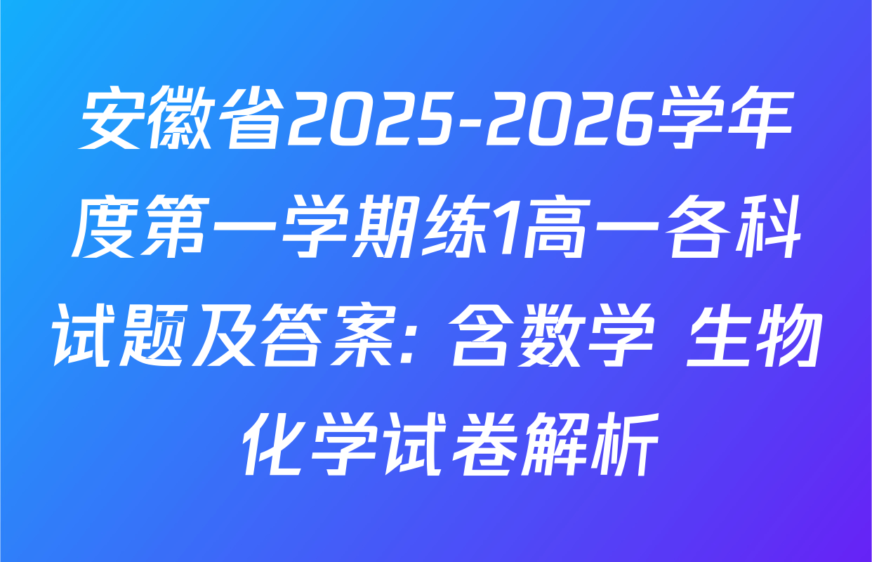 安徽省2025-2026学年度第一学期练1高一各科试题及答案: 含数学 生物 化学试卷解析