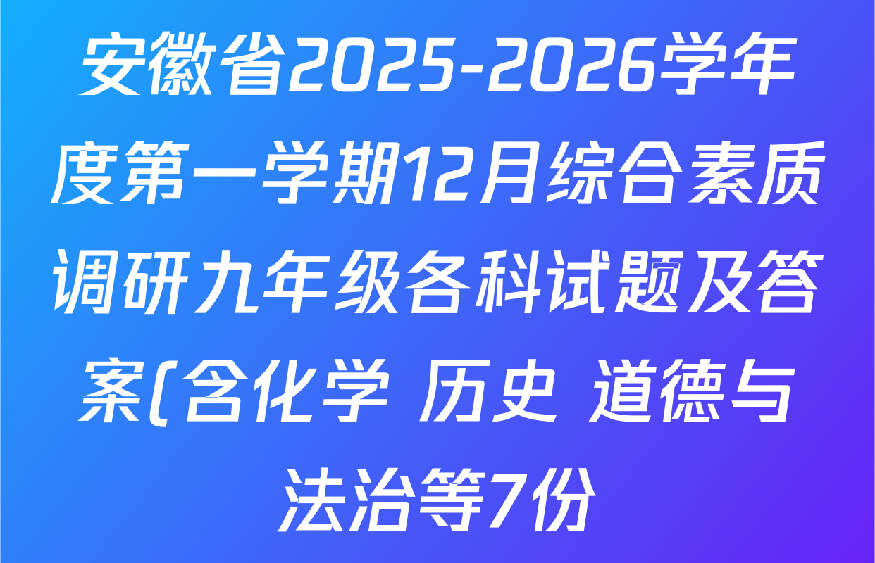 安徽省2025-2026学年度第一学期12月综合素质调研九年级各科试题及答案(含化学 历史 道德与法治等7份) 安徽省2025-2026学年度第一学期12月综合素质调研九年级各科试题及答案(含化学 历史 道德与法治等7份)