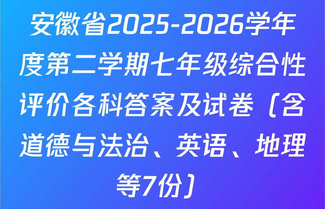 安徽省2025-2026学年度第二学期七年级综合性评价各科答案及试卷（含道德与法治、英语、地理等7份）