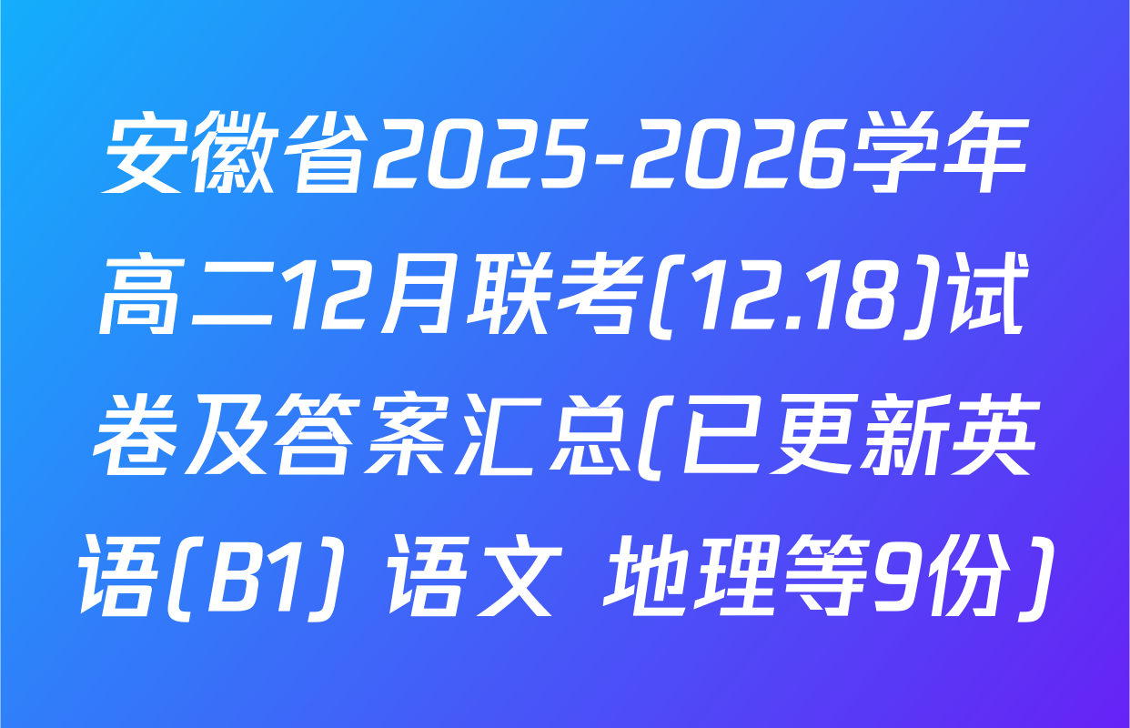 安徽省2025-2026学年高二12月联考(12.18)试卷及答案汇总(已更新英语(B1) 语文 地理等9份)