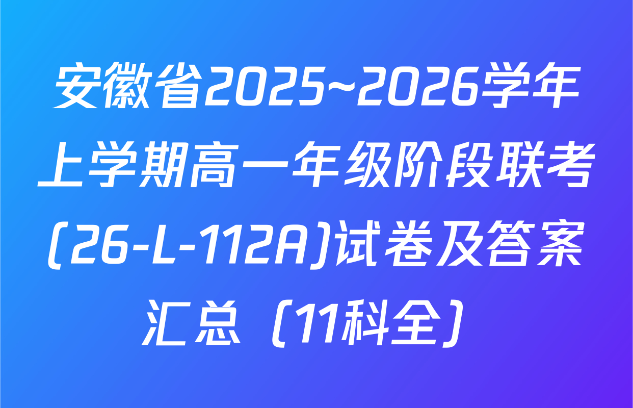安徽省2025~2026学年上学期高一年级阶段联考(26-L-112A)试卷及答案汇总（11科全）