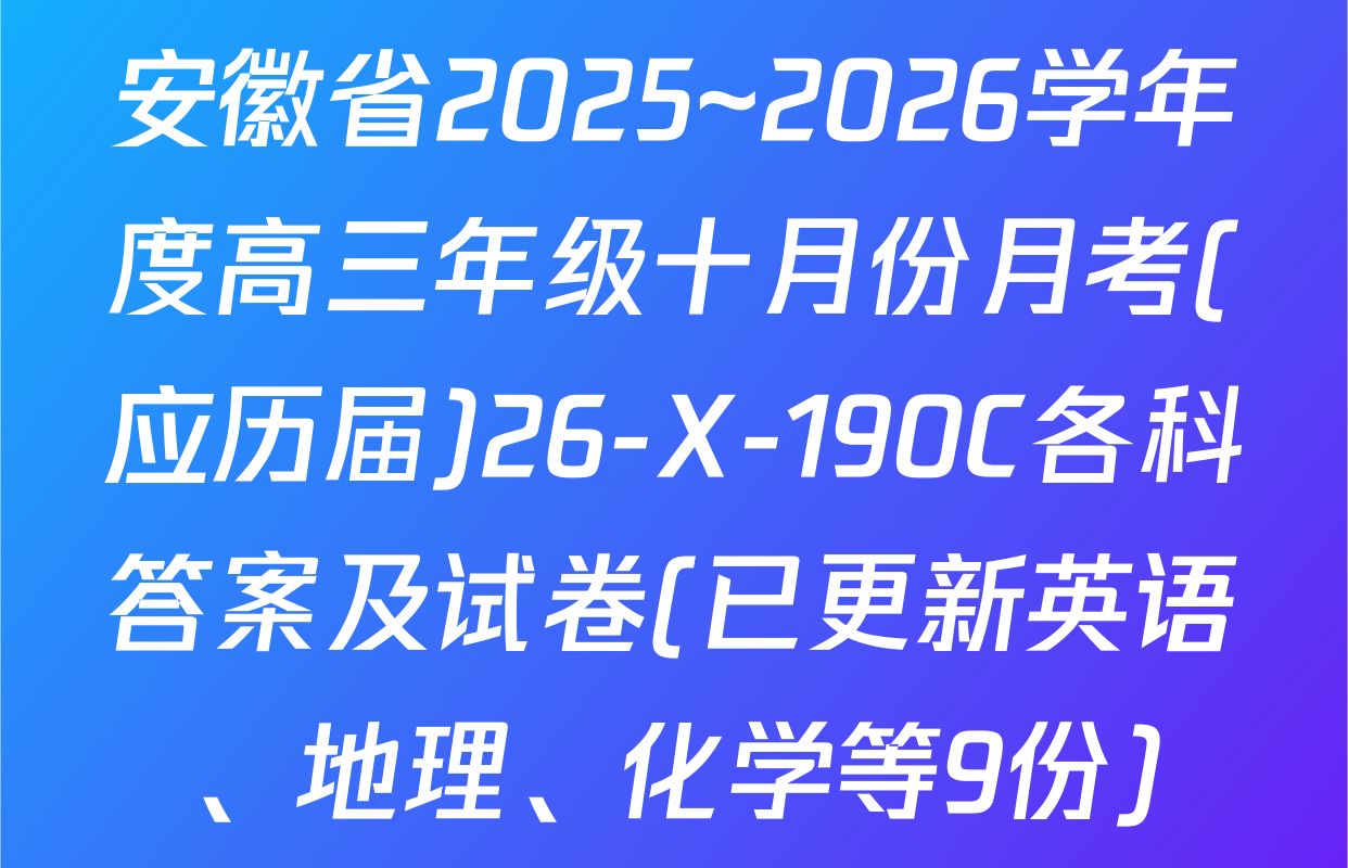 安徽省2025~2026学年度高三年级十月份月考(应历届)26-X-190C各科答案及试卷(已更新英语、地理、化学等9份)