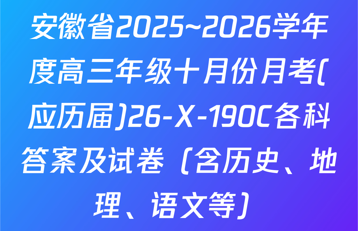 安徽省2025~2026学年度高三年级十月份月考(应历届)26-X-190C各科答案及试卷（含历史、地理、语文等）