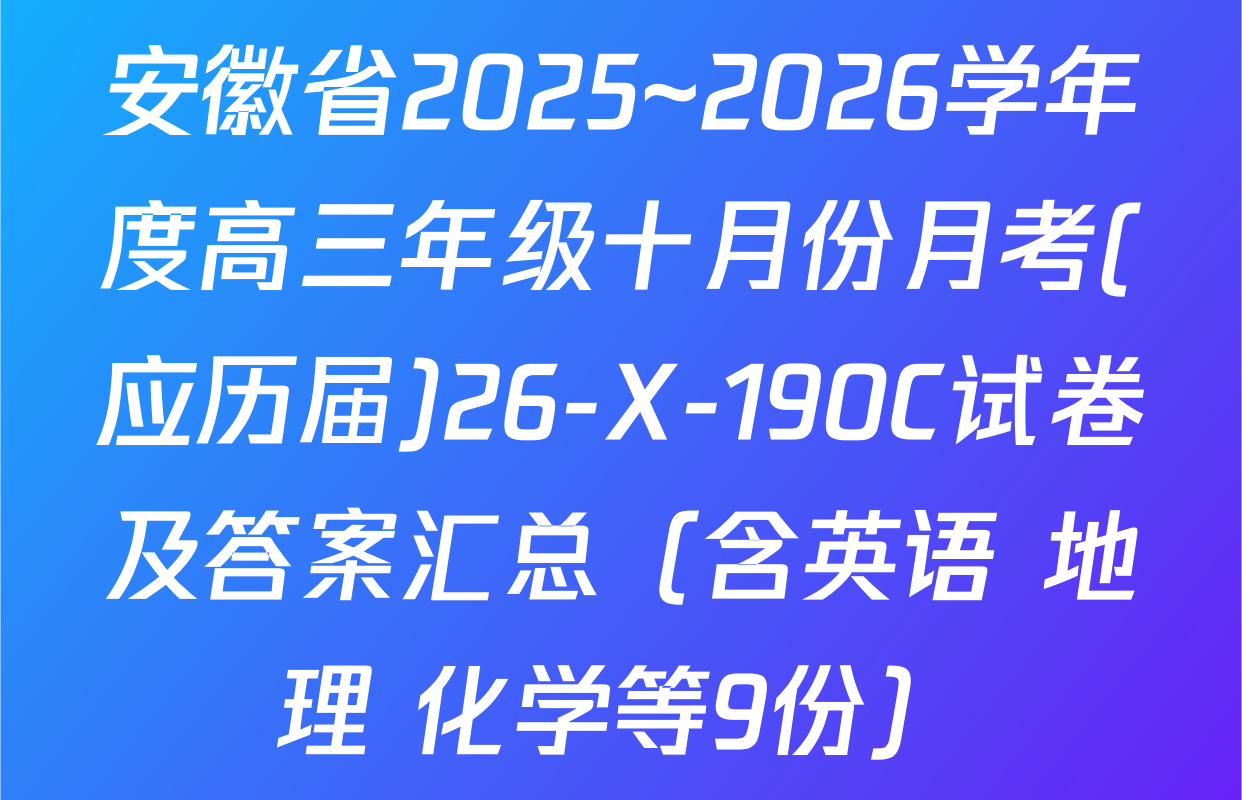 安徽省2025~2026学年度高三年级十月份月考(应历届)26-X-190C试卷及答案汇总（含英语 地理 化学等9份）