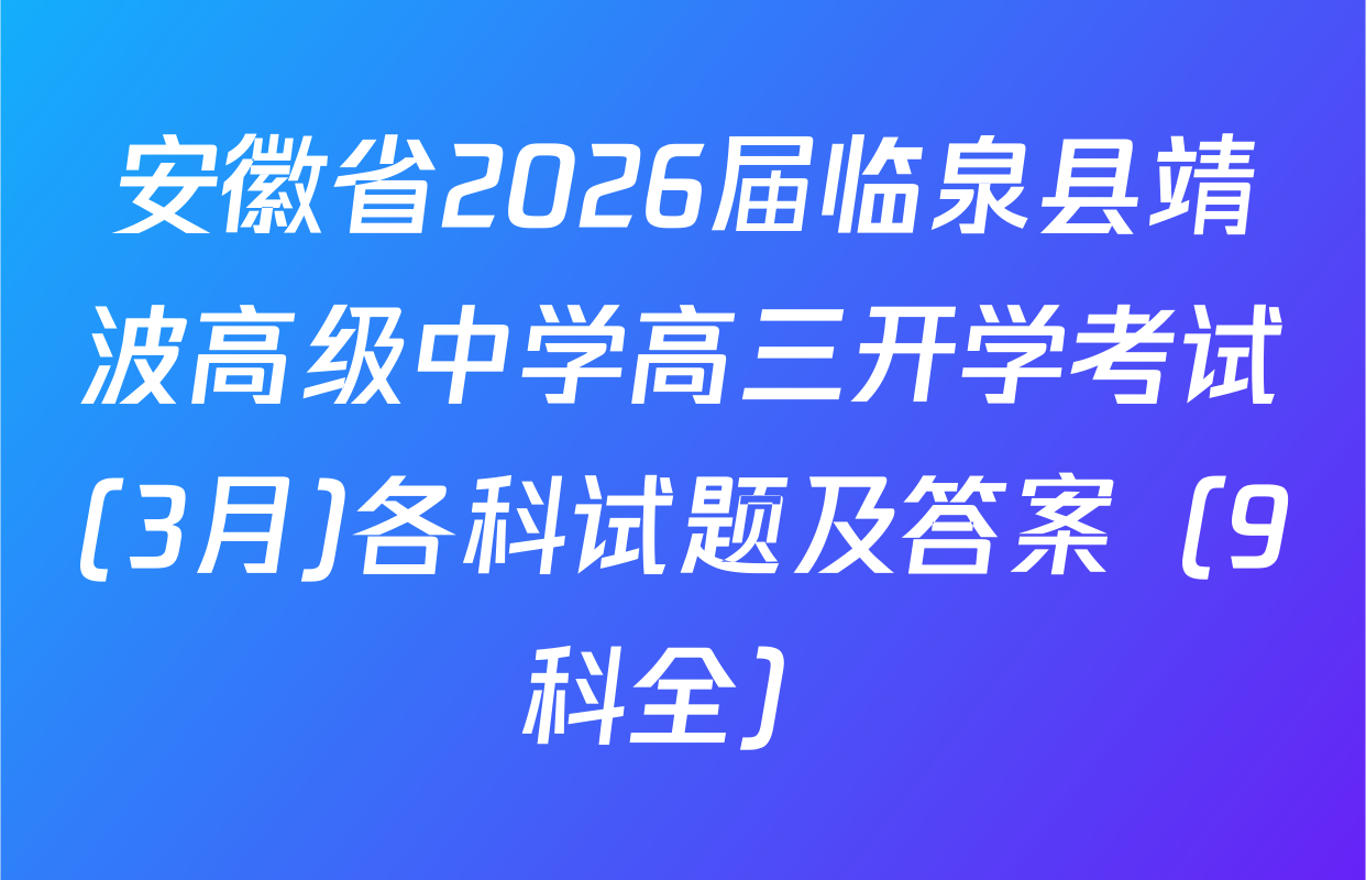 安徽省2026届临泉县靖波高级中学高三开学考试(3月)各科试题及答案（9科全）