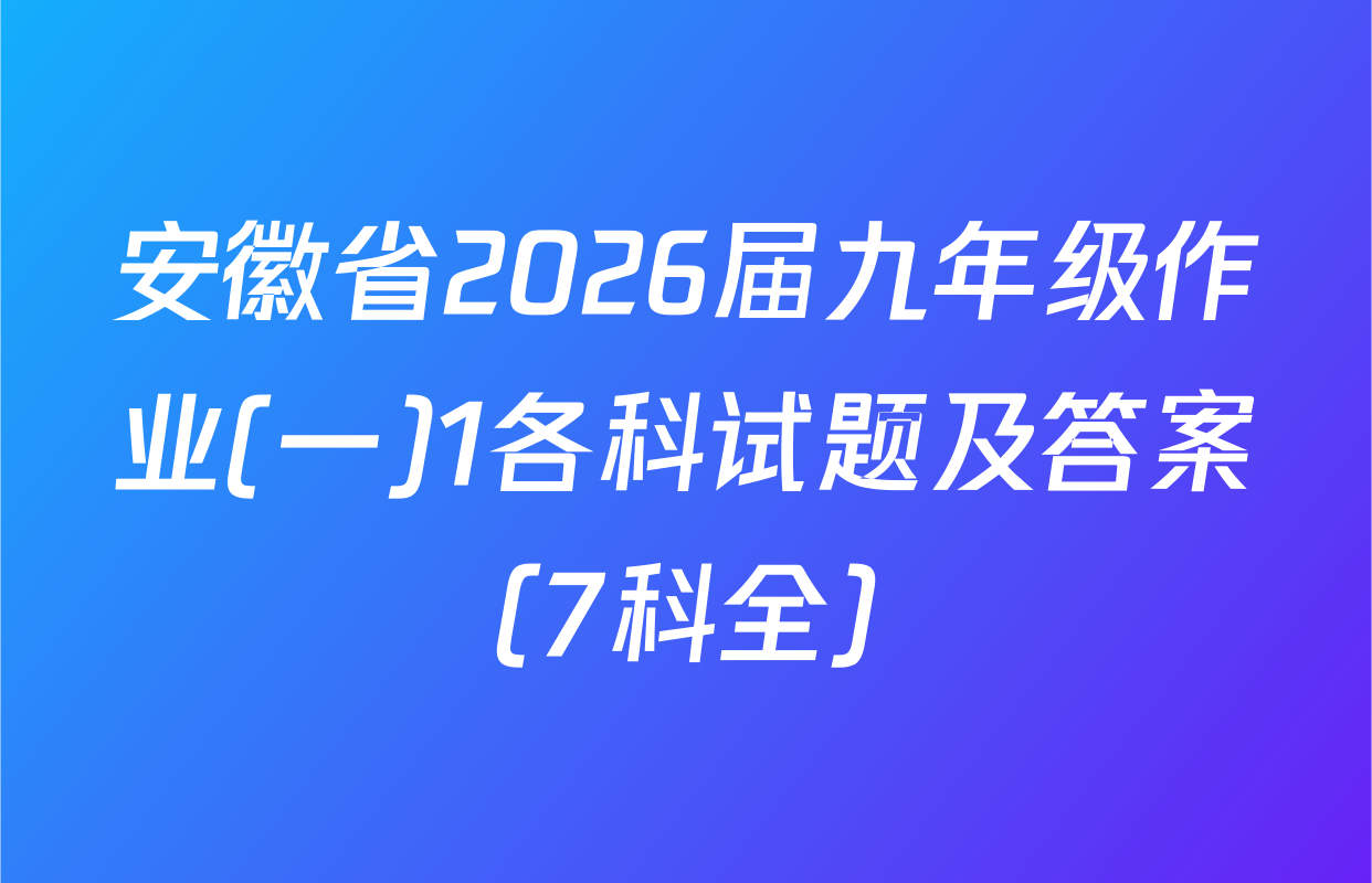 安徽省2026届九年级作业(一)1各科试题及答案（7科全）