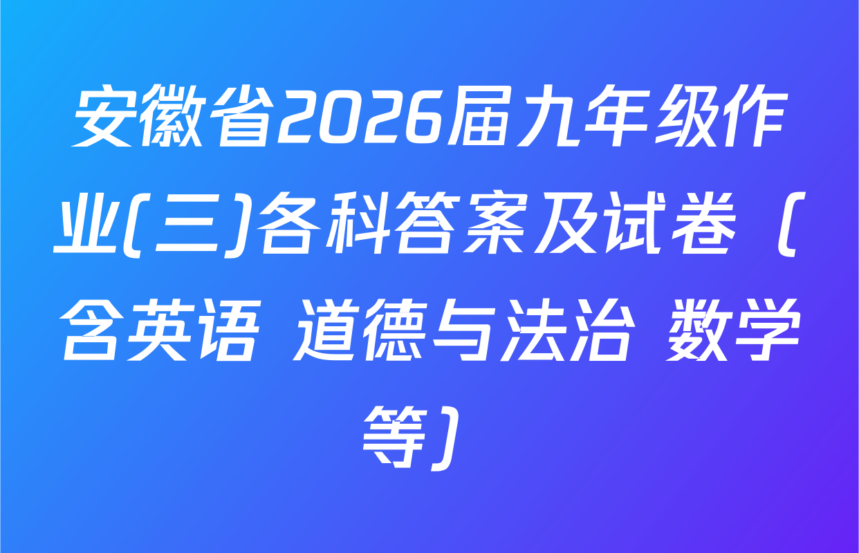 安徽省2026届九年级作业(三)各科答案及试卷（含英语 道德与法治 数学等）