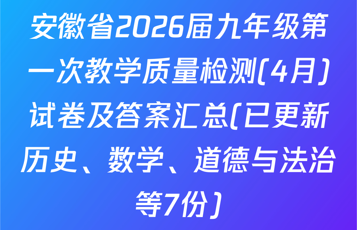 安徽省2026届九年级第一次教学质量检测(4月)试卷及答案汇总(已更新历史、数学、道德与法治等7份)
