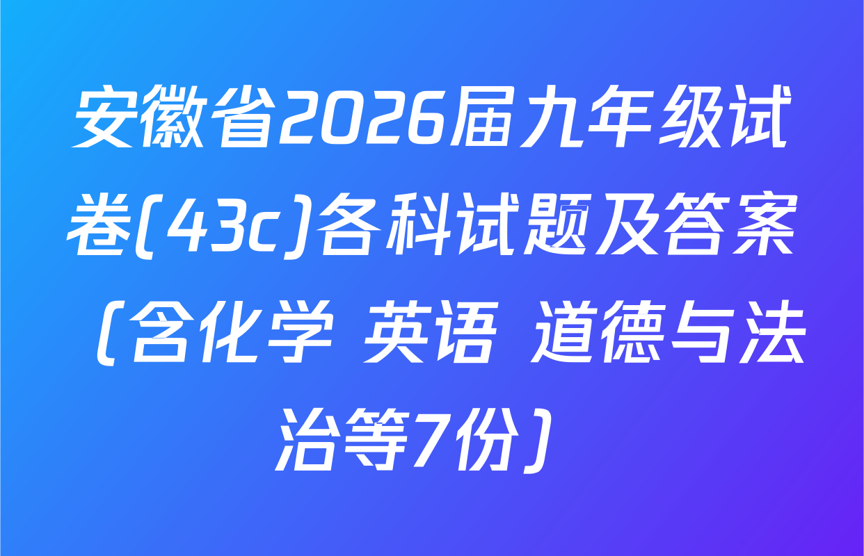 安徽省2026届九年级试卷(43c)各科试题及答案（含化学 英语 道德与法治等7份）