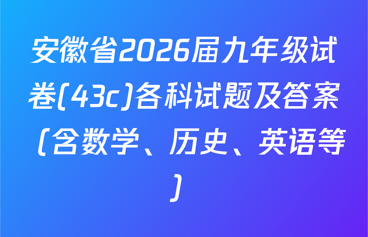 安徽省2026届九年级试卷(43c)各科试题及答案（含数学、历史、英语等）