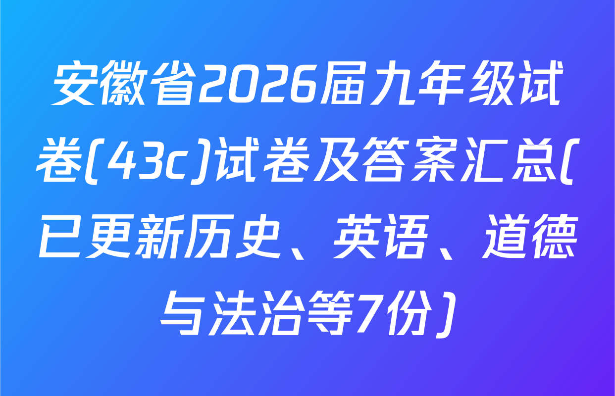 安徽省2026届九年级试卷(43c)试卷及答案汇总(已更新历史、英语、道德与法治等7份)