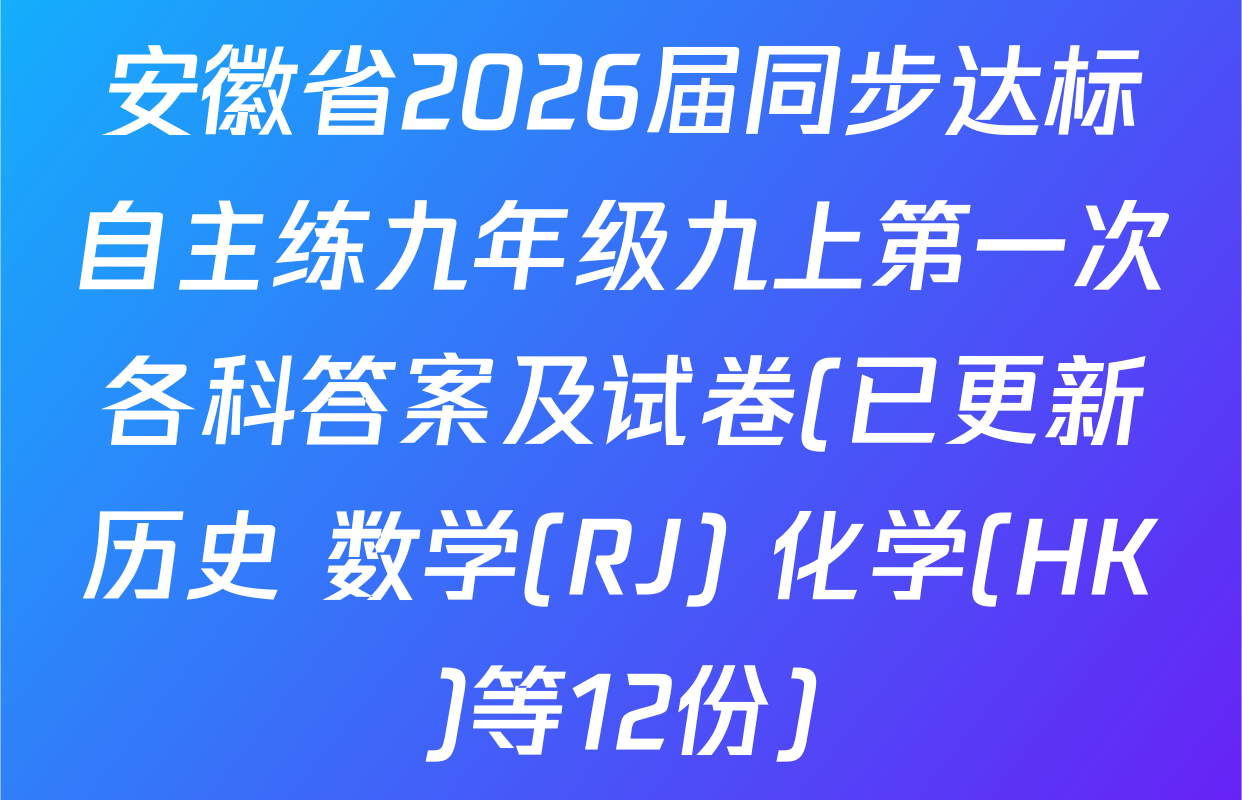 安徽省2026届同步达标自主练九年级九上第一次各科答案及试卷(已更新历史 数学(RJ) 化学(HK)等12份)