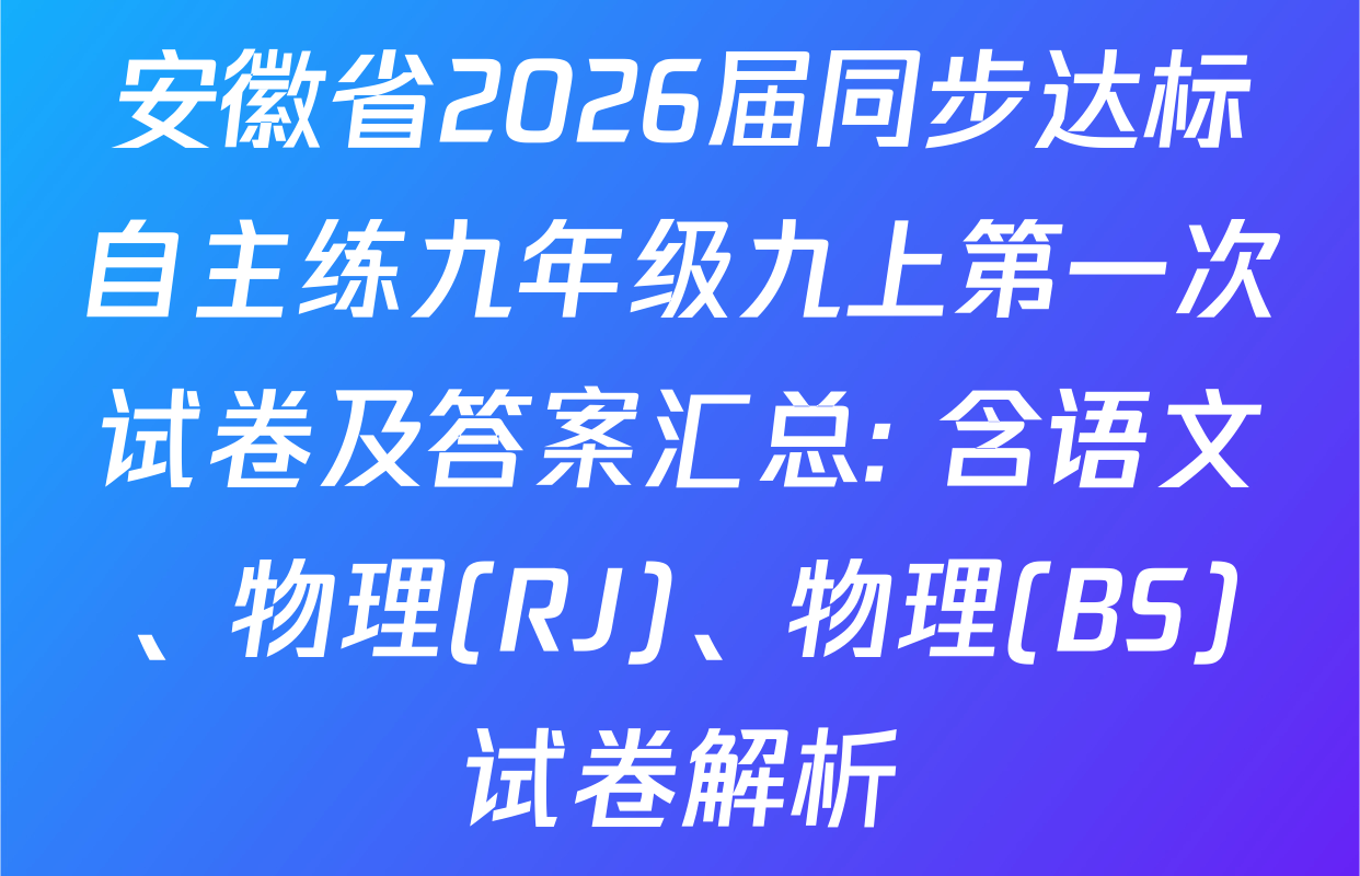 安徽省2026届同步达标自主练九年级九上第一次试卷及答案汇总: 含语文、物理(RJ)、物理(BS)试卷解析