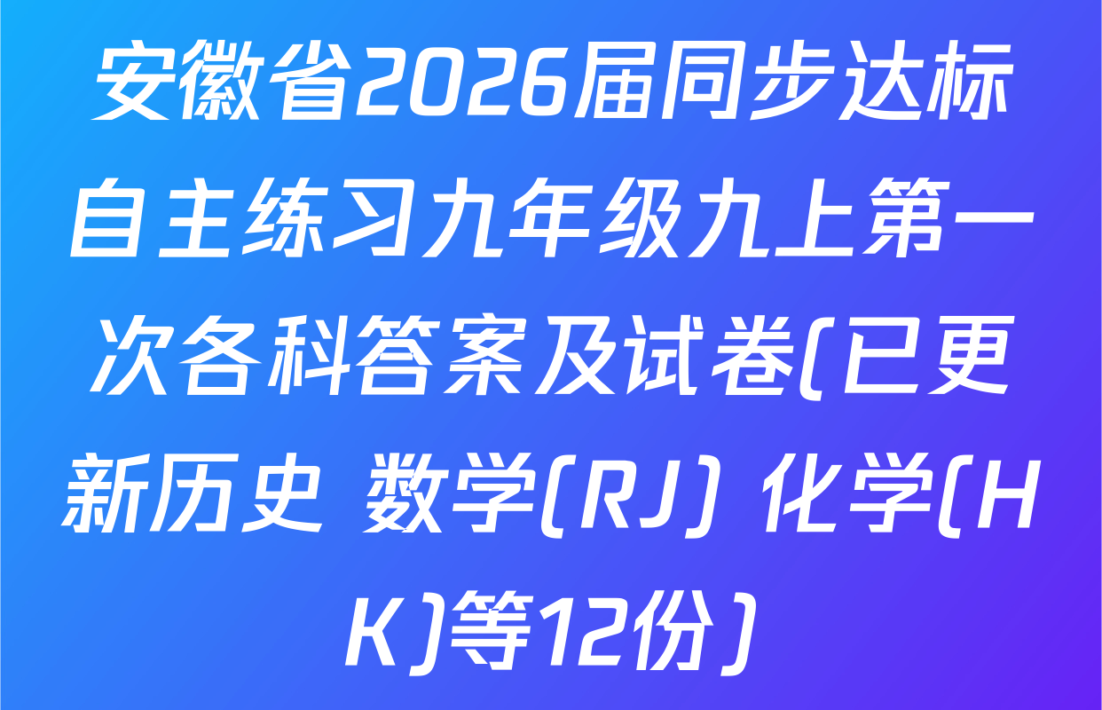 安徽省2026届同步达标自主练习九年级九上第一次各科答案及试卷(已更新历史 数学(RJ) 化学(HK)等12份)
