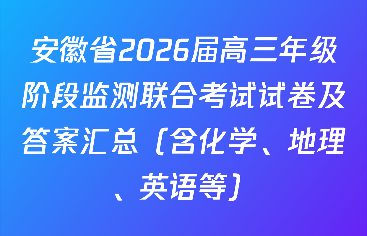 安徽省2026届高三年级阶段监测联合考试试卷及答案汇总（含化学、地理、英语等）