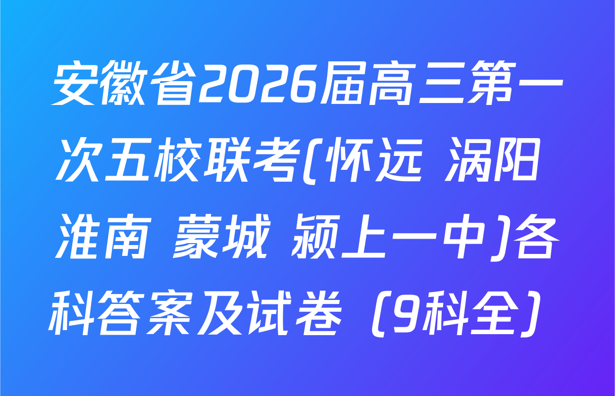 安徽省2026届高三第一次五校联考(怀远 涡阳 淮南 蒙城 颍上一中)各科答案及试卷（9科全）