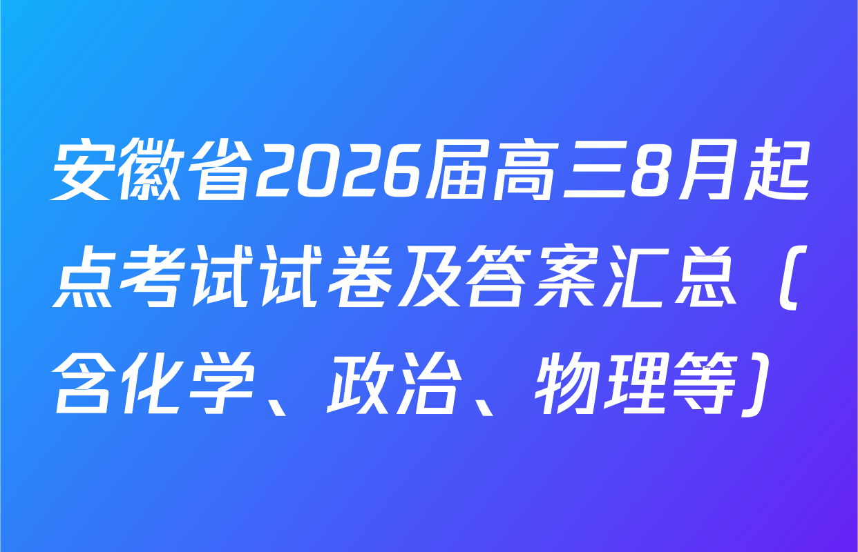 安徽省2026届高三8月起点考试试卷及答案汇总（含化学、政治、物理等）