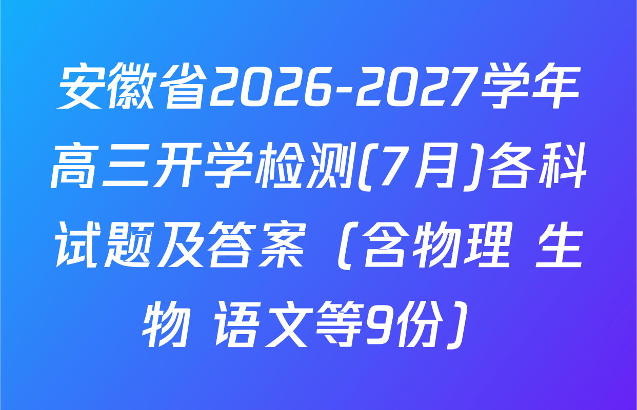 安徽省2026-2027学年高三开学检测(7月)各科试题及答案（含物理 生物 语文等9份）