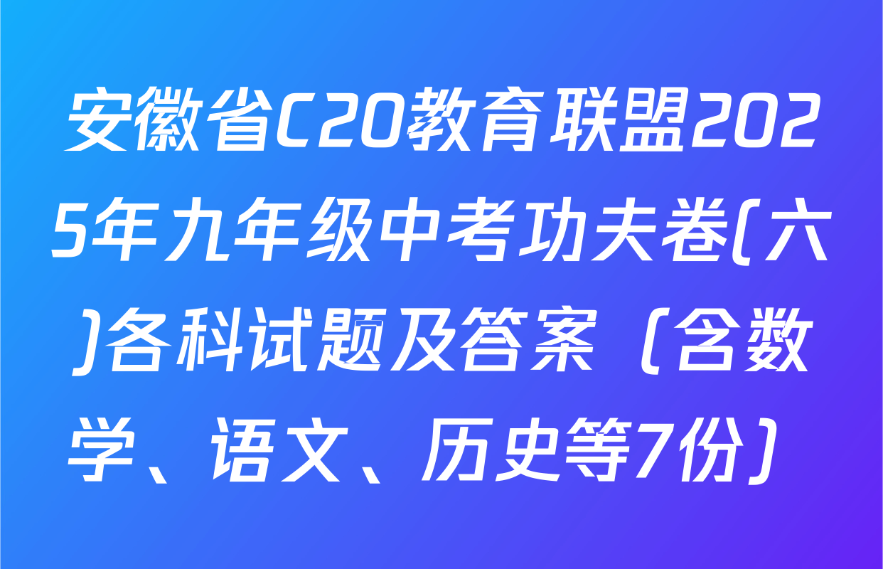 安徽省C20教育联盟2025年九年级中考功夫卷(六)各科试题及答案（含数学、语文、历史等7份）