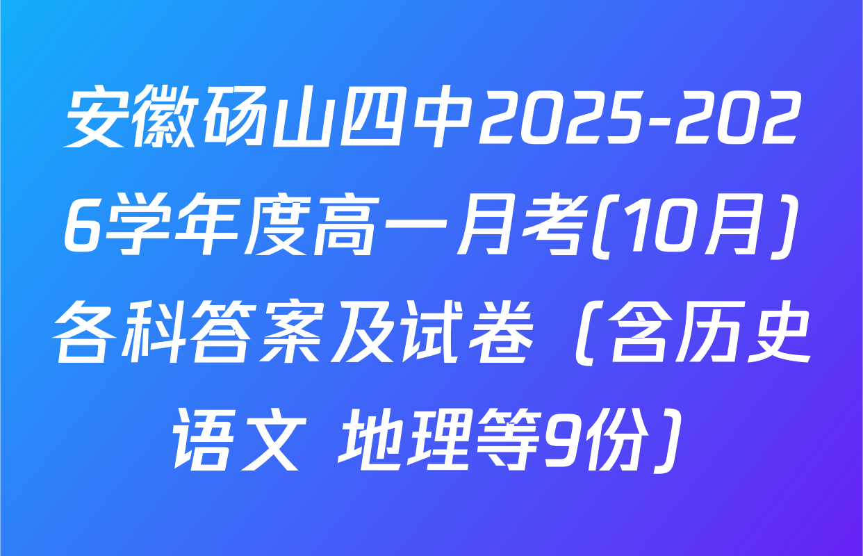 安徽砀山四中2025-2026学年度高一月考(10月)各科答案及试卷（含历史 语文 地理等9份）