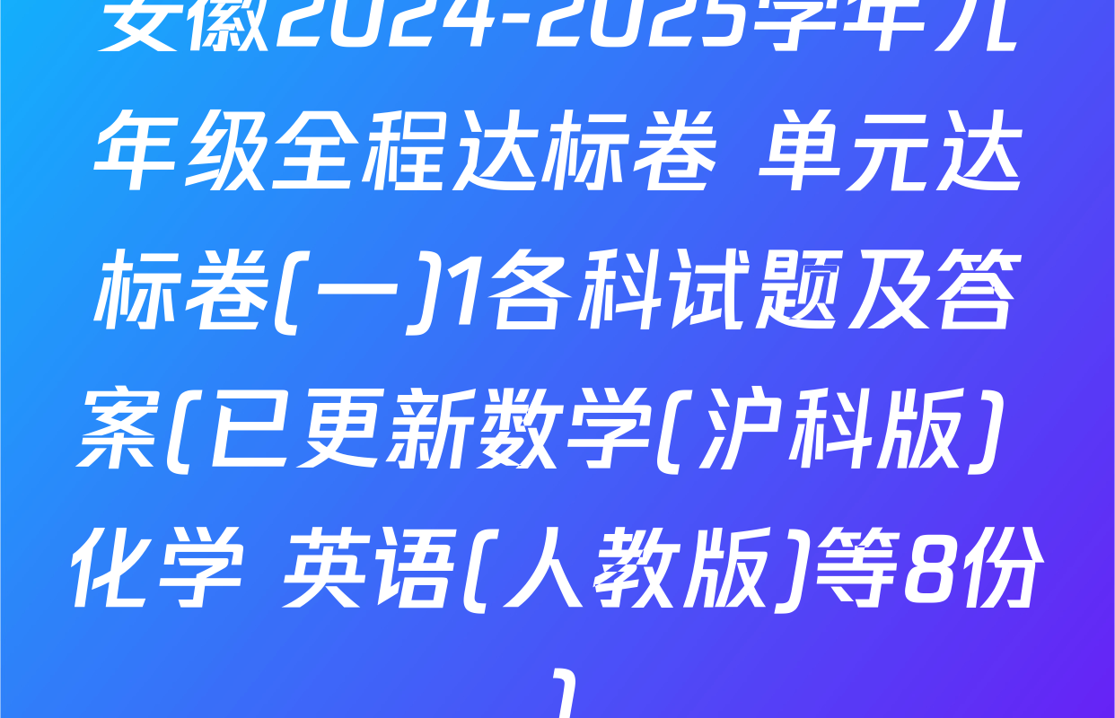 安徽2024-2025学年九年级全程达标卷 单元达标卷(一)1各科试题及答案(已更新数学(沪科版) 化学 英语(人教版)等8份)