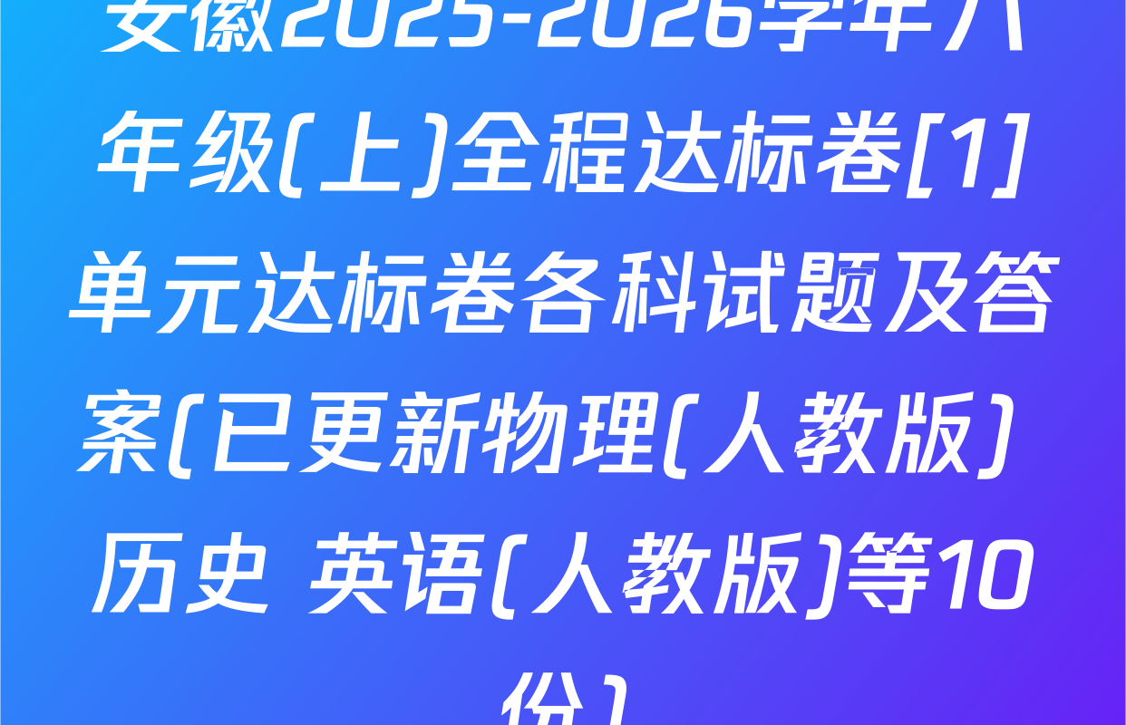 安徽2025-2026学年八年级(上)全程达标卷[1]单元达标卷各科试题及答案(已更新物理(人教版) 历史 英语(人教版)等10份)
