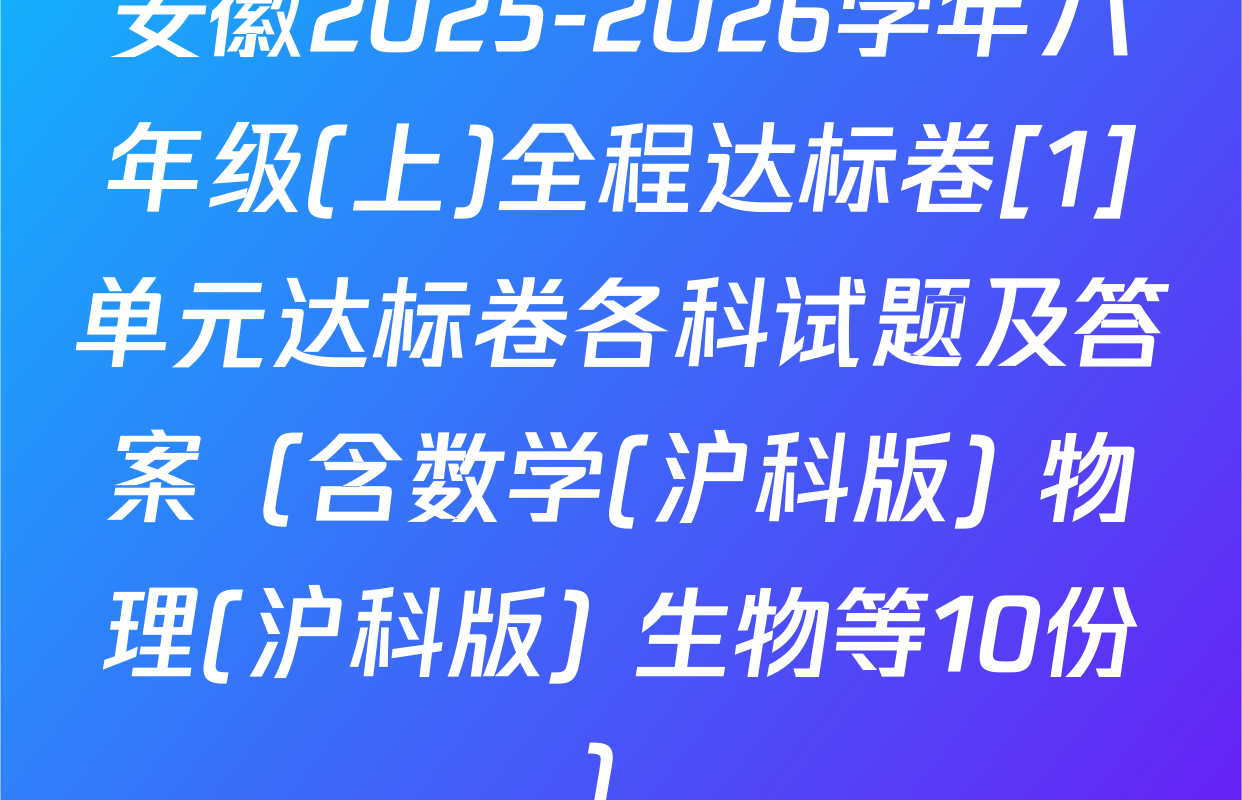 安徽2025-2026学年八年级(上)全程达标卷[1]单元达标卷各科试题及答案（含数学(沪科版) 物理(沪科版) 生物等10份）