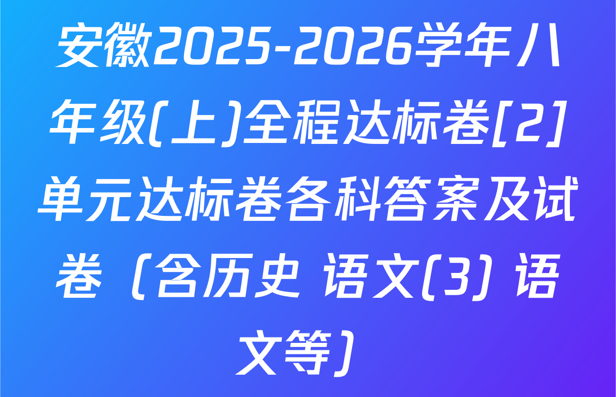 安徽2025-2026学年八年级(上)全程达标卷[2]单元达标卷各科答案及试卷（含历史 语文(3) 语文等）
