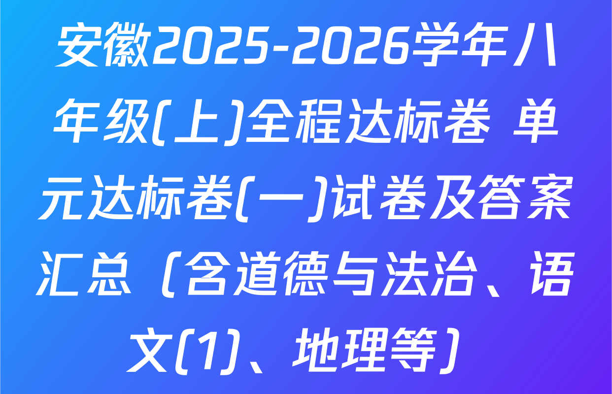 安徽2025-2026学年八年级(上)全程达标卷 单元达标卷(一)试卷及答案汇总（含道德与法治、语文(1)、地理等）