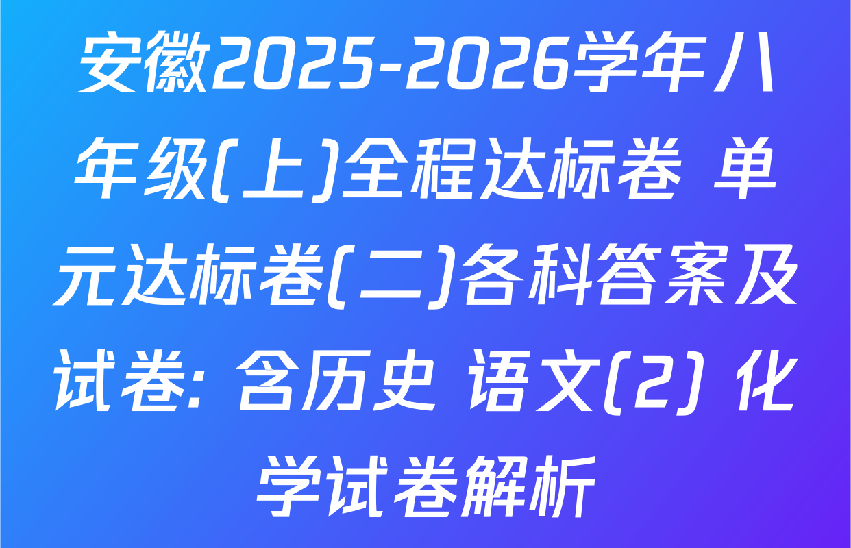 安徽2025-2026学年八年级(上)全程达标卷 单元达标卷(二)各科答案及试卷: 含历史 语文(2) 化学试卷解析