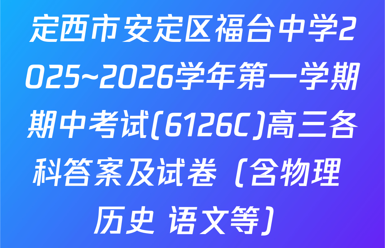 定西市安定区福台中学2025~2026学年第一学期期中考试(6126C)高三各科答案及试卷（含物理 历史 语文等）