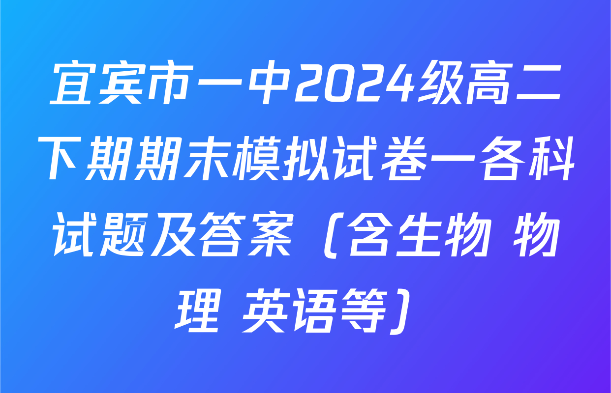 宜宾市一中2024级高二下期期末模拟试卷一各科试题及答案（含生物 物理 英语等）