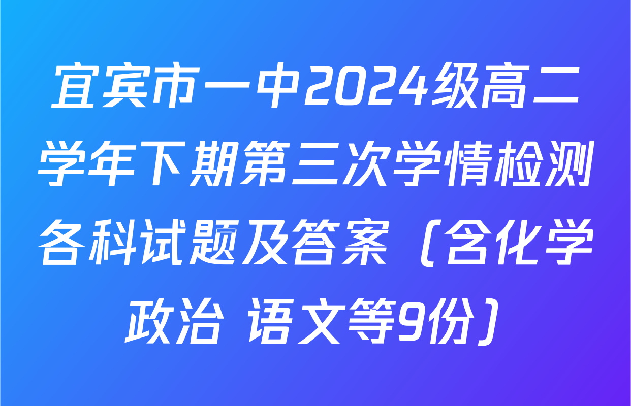 宜宾市一中2024级高二学年下期第三次学情检测各科试题及答案（含化学 政治 语文等9份）