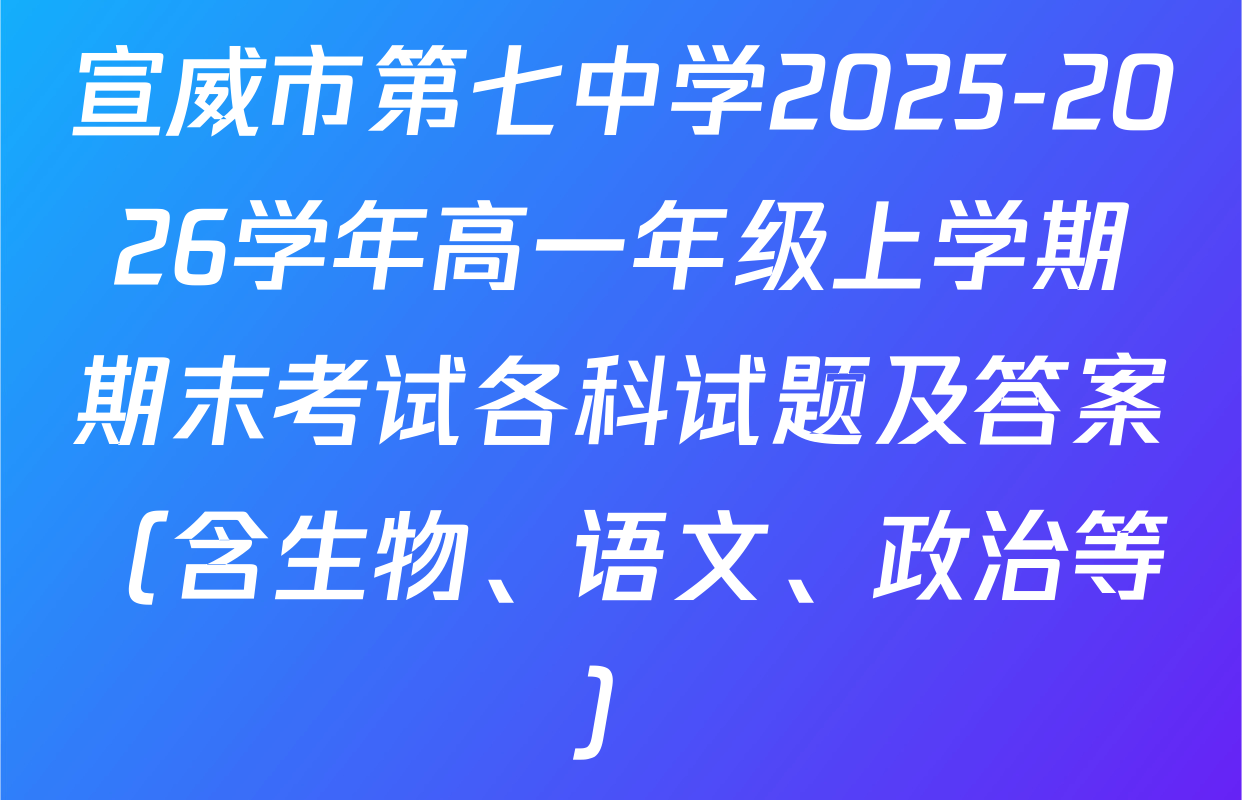 宣威市第七中学2025-2026学年高一年级上学期期末考试各科试题及答案（含生物、语文、政治等）