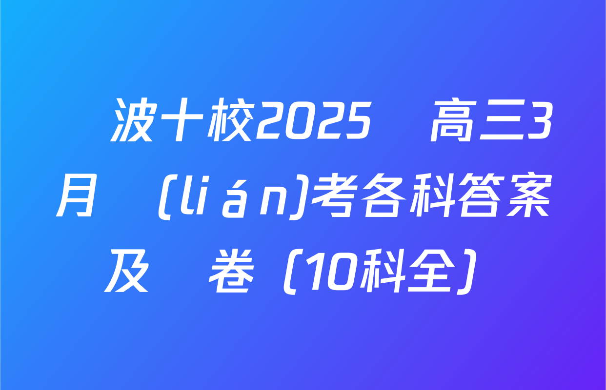 寧波十校2025屆高三3月聯(lián)考各科答案及試卷（10科全）