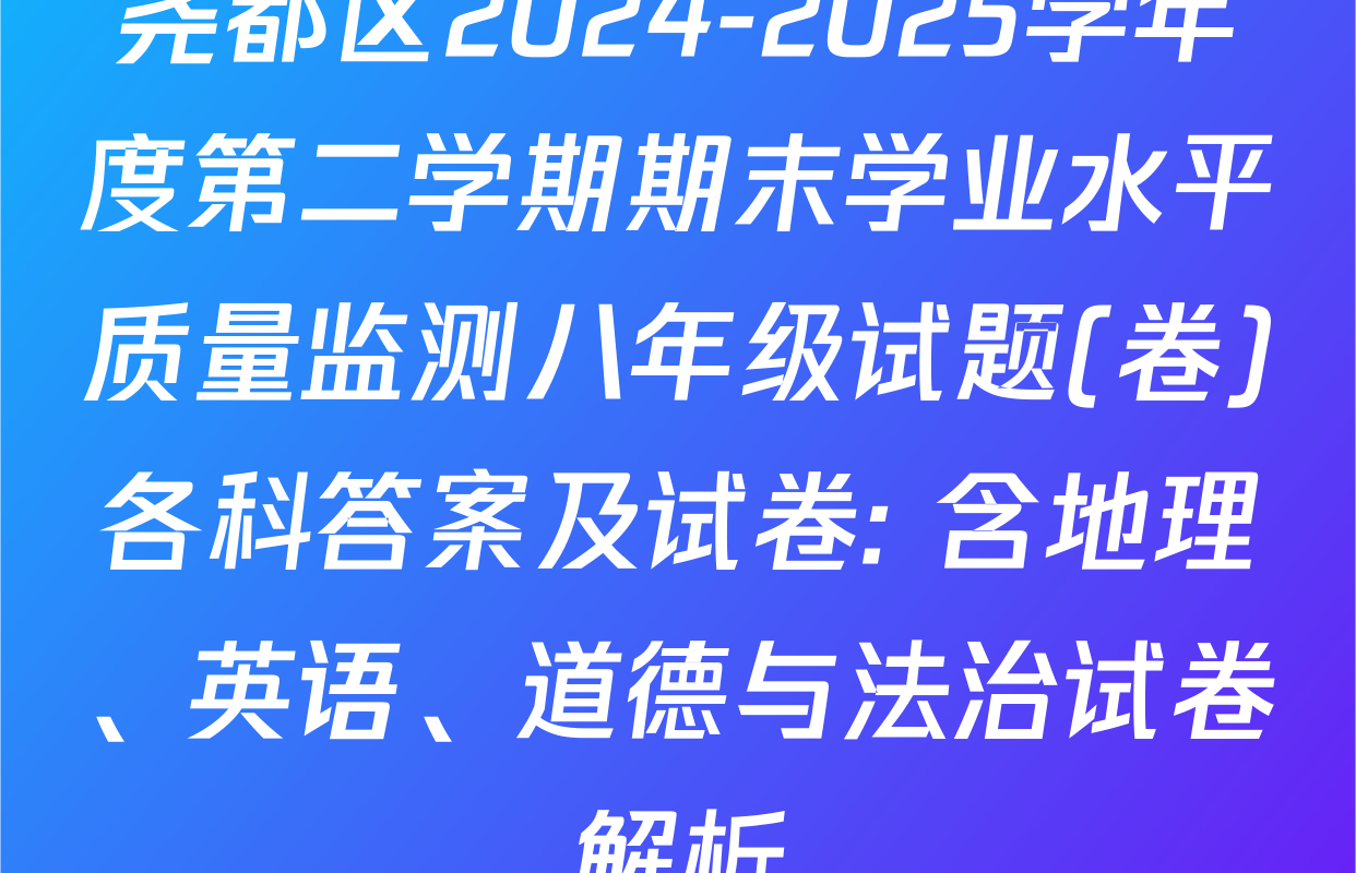 尧都区2024-2025学年度第二学期期末学业水平质量监测八年级试题(卷)各科答案及试卷: 含地理、英语、道德与法治试卷解析