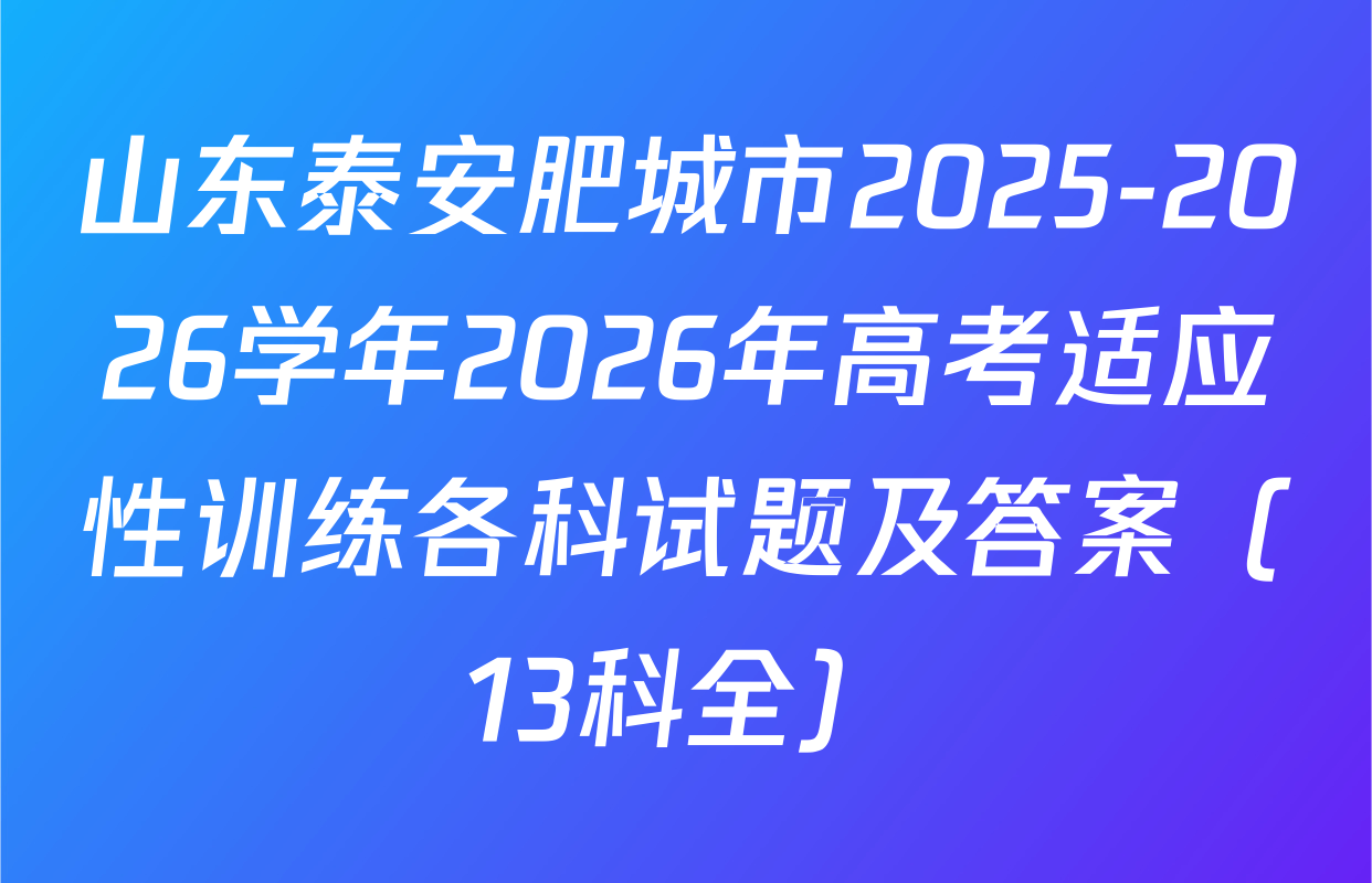 山东泰安肥城市2025-2026学年2026年高考适应性训练各科试题及答案（13科全）